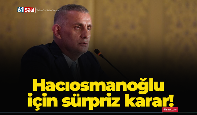Hacıosmanoğlu için sürpriz karar!