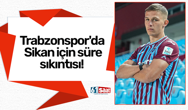 Trabzonspor'da Sikan için süre sıkıntısı!