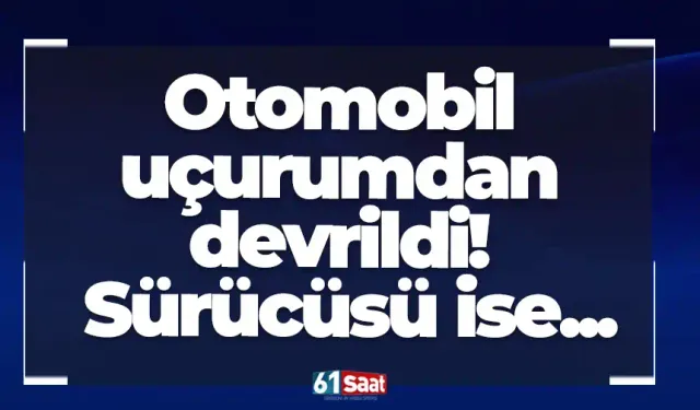 Otomobil uçurumdan devrildi! Sürücüsü ise...