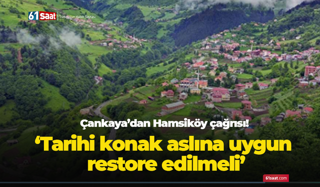 Çankaya’dan Hamsiköy çağrısı! Tarihî konak aslına uygun restore edilmeli