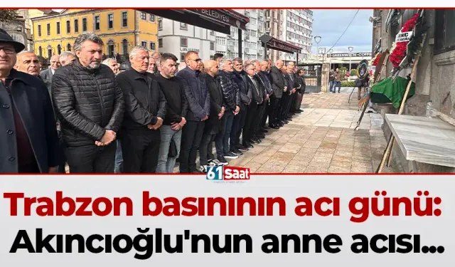 Trabzon basınının acı günü: Akıncıoğlu'nun anne acısı...