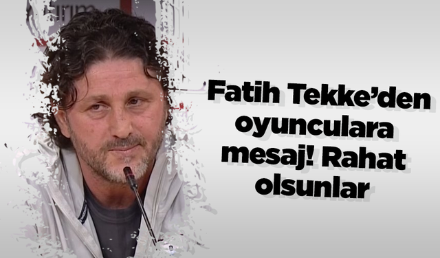 Fatih Tekke’den oyunculara mesaj! Rahat olsunlar