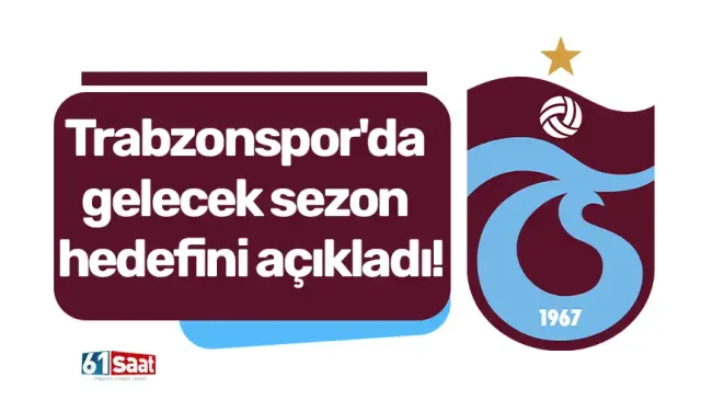 Trabzonspor'da gelecek sezon hedefini açıkladı!
