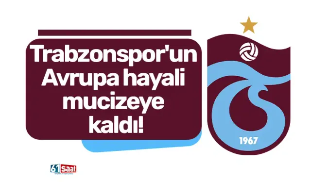 Trabzonspor'un Avrupa hayali mucizeye kaldı!