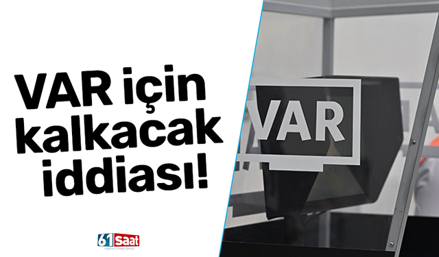 VAR için kalkacak iddiası!
