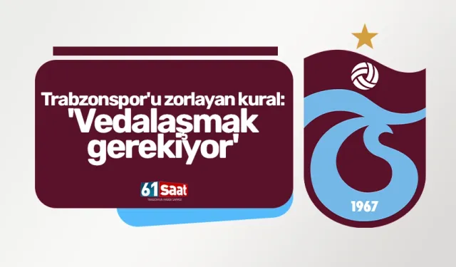 Trabzonspor'u zorlayan kural: 'Vedalaşmak gerekiyor'