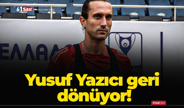 Yusuf Yazıcı geri dönüyor!
