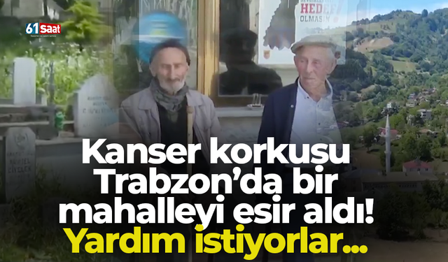 Kanser korkusu Trabzon’da bir mahalleyi esir aldı! Yardım istiyorlar...
