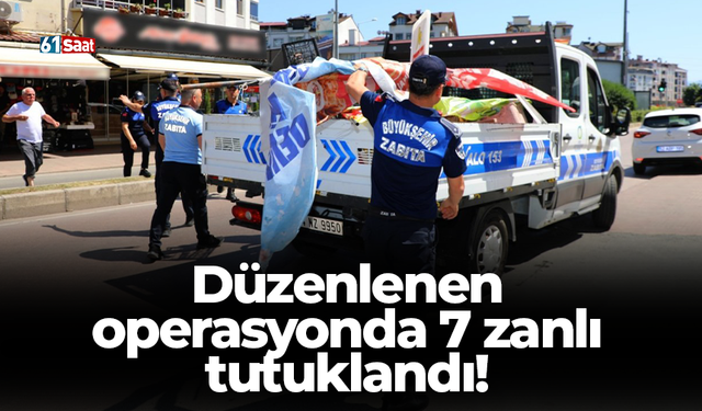 Düzenlenen operasyonda 7 zanlı tutuklandı!