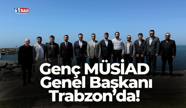 Genç MÜSİAD Genel Başkanı Trabzon’da!