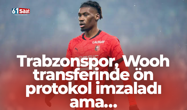 Trabzonspor, Wooh transferinde ön protokol imzaladı ama…