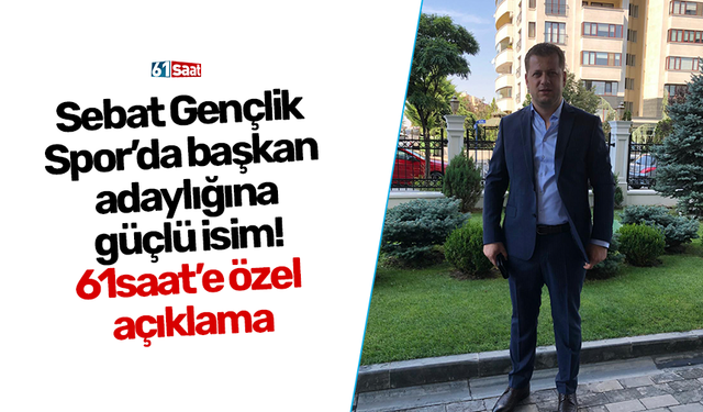 Sebat Gençlik Spor’da başkan adaylığına güçlü isim! 61saat’e özel açıklama