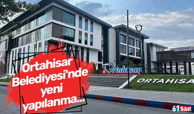 Ortahisar Belediyesi'nde yeni yapılanma...