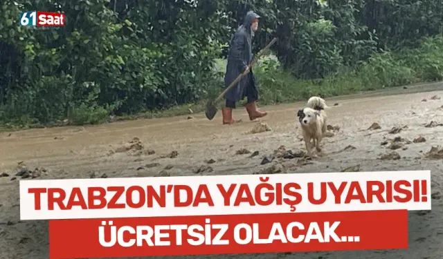 Trabzon’da yoğun yağış uyarısı: Ücretsiz olacak...