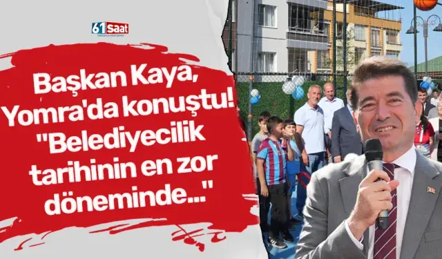 Başkan Kaya, Yomra'da konuştu! "Belediyecilik tarihinin en zor döneminde..."