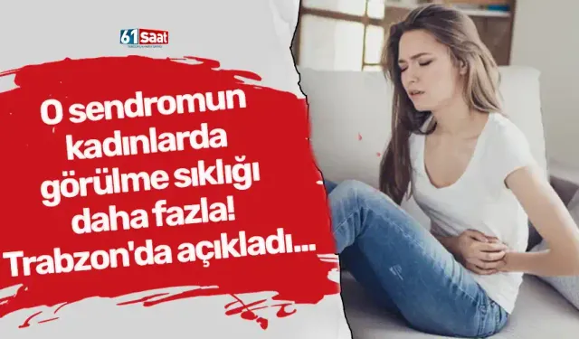 O sendromun kadınlarda görülme sıklığı daha fazla! Trabzon'da açıkladı...