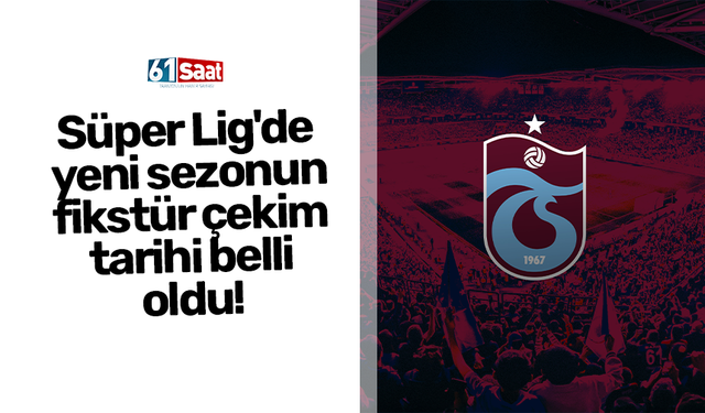 Süper Lig'de yeni sezonun fikstür çekim tarihi belli oldu!