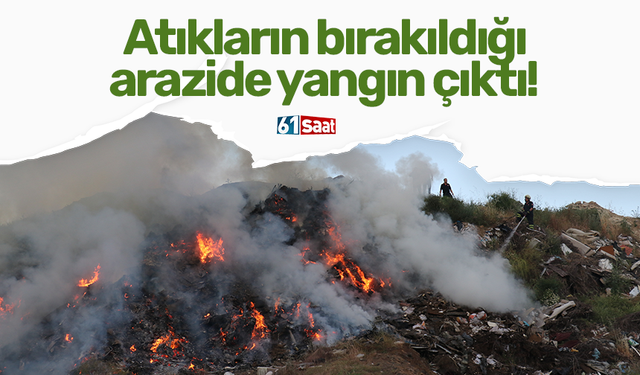 Atıkların bırakıldığı arazide yangın çıktı!