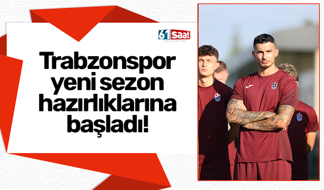 Trabzonspor yeni sezon hazırlıklarına başladı!