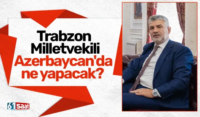 Trabzon Milletvekili Azerbaycan'da ne yapacak?