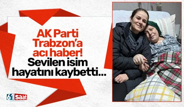 AK Parti Trabzon’a acı haber! Sevilen isim hayatını kaybetti…