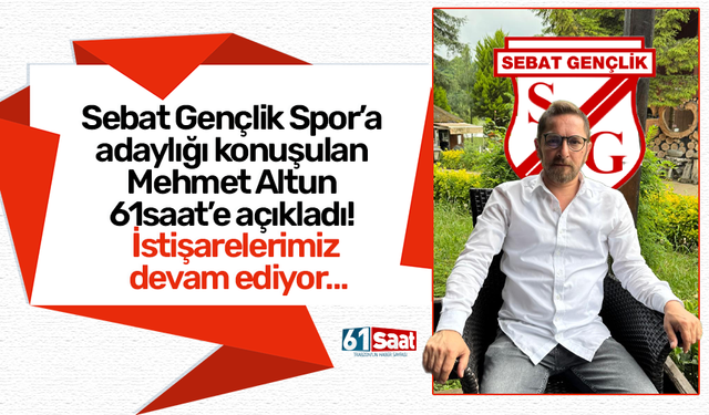 Sebat Gençlik Spor’a adaylığı konuşulan Mehmet Altun 61saat’e açıkladı! İstişarelerimiz devam ediyor…