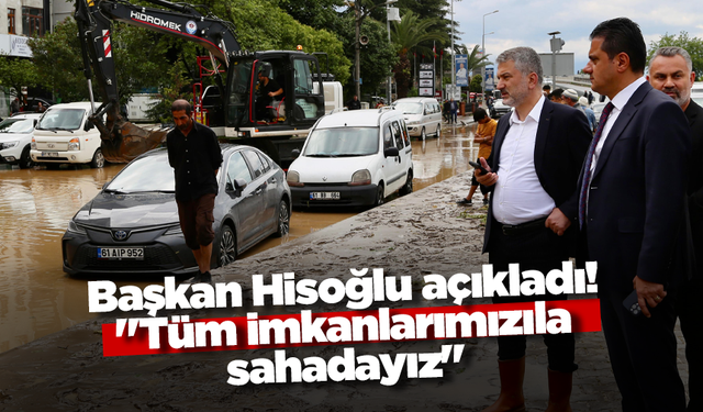 Başkan Hisoğlu açıkladı! "Tüm imkanlarımızıla sahadayız"
