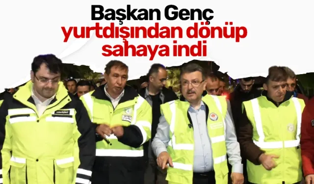 Başkan Genç yurtdışından dönüp sahaya indi