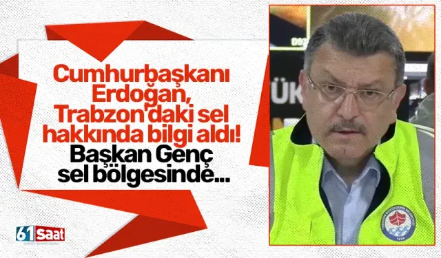 Cumhurbaşkanı Erdoğan, Trabzon'daki sel hakkında bilgi aldı! Başkan Genç sel bölgesinde...