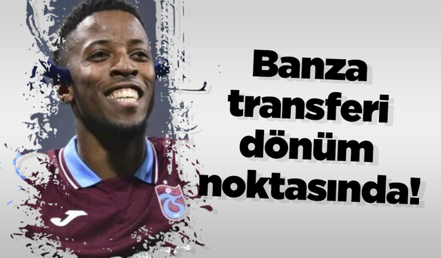 Banza transferi dönüm noktasında!