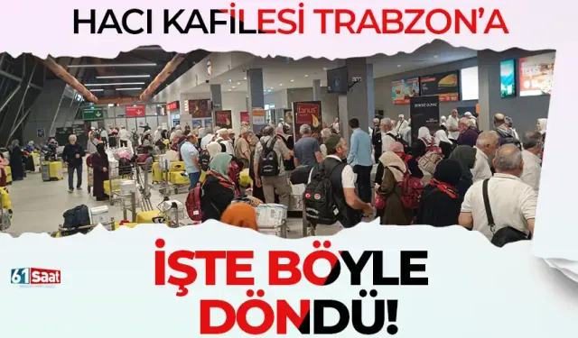 Hacı kafilesi kutsal topraklardan Trabzon'a işte böyle döndü