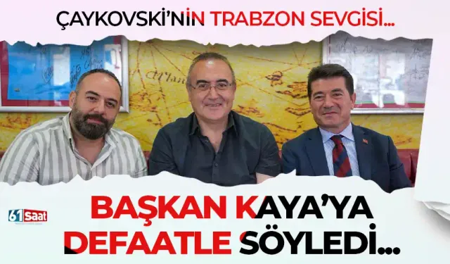 Çaykovski'nin Trabzon sevgisi... Başkan Kaya'ya defaatle söyledi...