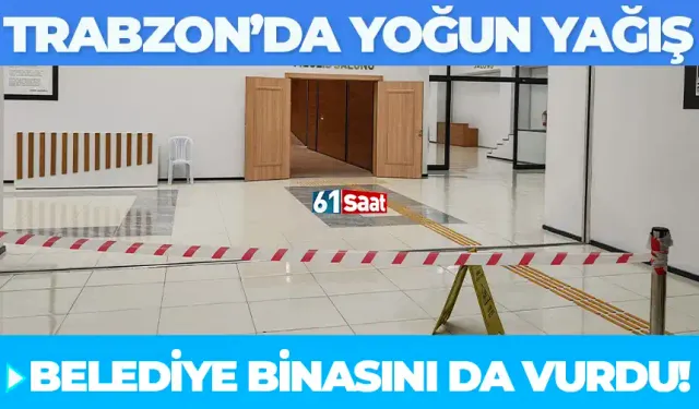 Trabzon’daki şiddetli yağış belediye binasını da vurdu!