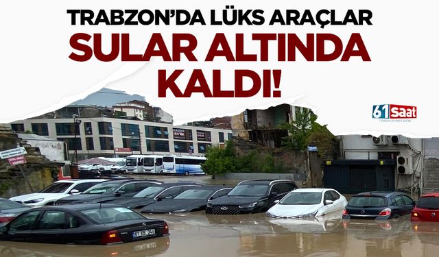 Trabzon'da lüks araçlar su altında kaldı