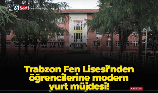 Trabzon Fen Lisesi’nden öğrencilerine modern yurt müjdesi!