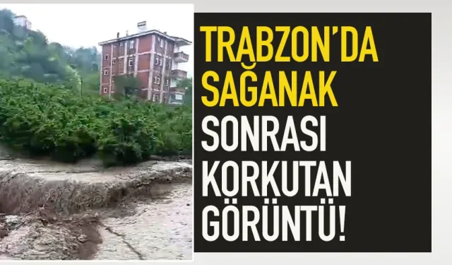 Trabzon'da sağanak sonrası korkutan görüntü!