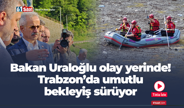 Bakan Uraloğlu da olay yerinde! Trabzon’da umutlu bekleyiş sürüyor