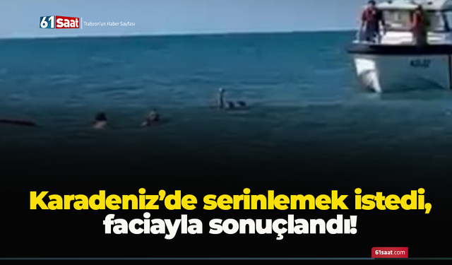 Karadeniz’de serinlemek istedi, faciayla sonuçlandı!