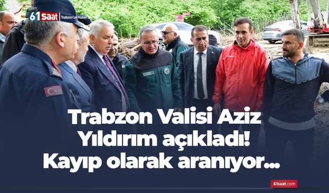 Trabzon Valisi Aziz Yıldırım açıkladı! Kayıp olarak aranıyor...