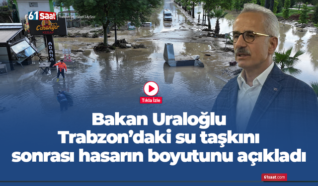 Bakan Uraloğlu Trabzon’daki su taşkını sonrası hasarın boyutunu açıkladı