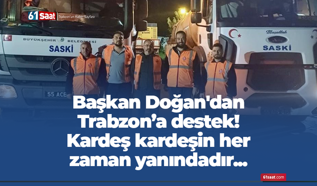 Başkan Doğan'dan Trabzon’a destek! Kardeş kardeşin her zaman yanındadır...