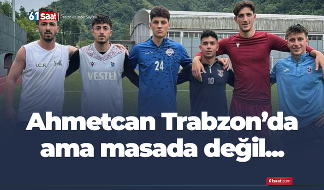 Ahmetcan Kaplan Trabzon'da ama masada değil!