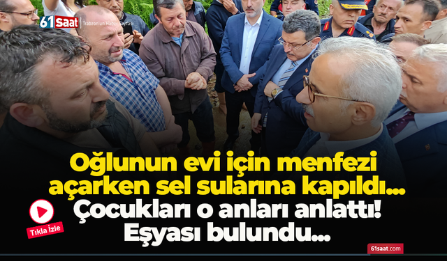 Oğlunun evi için menfezi açarken sel sularına kapıldı...