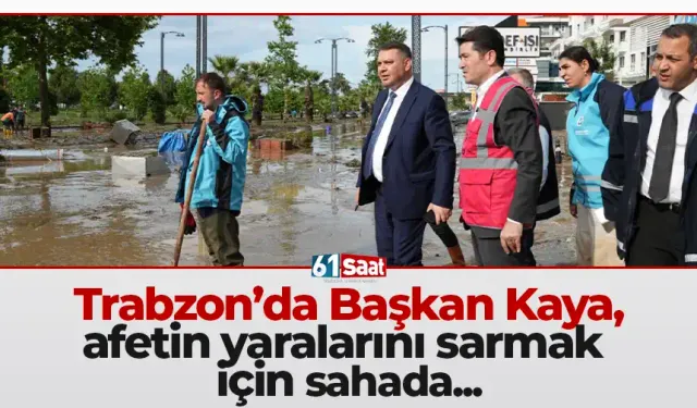 Trabzon'da Başkan Kaya, afetin yaralarını sarmak için sahada...