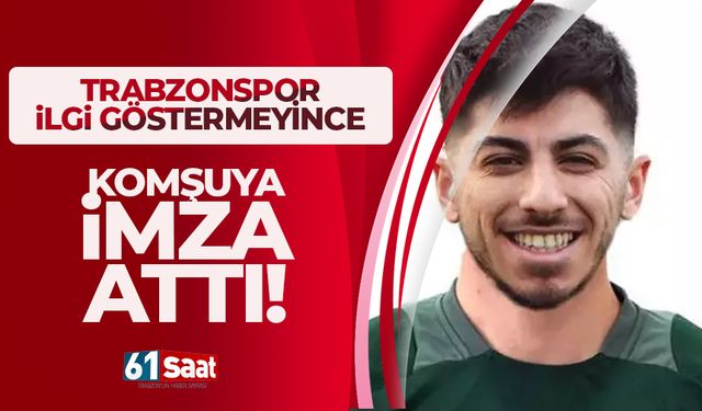 Trabzonspor ilgilenmeyince, komşuya imza attı