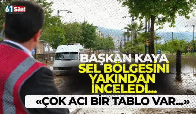 Başkan Kaya sel bölgesinde... "Çok acı bir tablo var..."