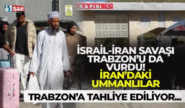 İsrail-İran savaşı Trabzon'a da vurdu! İran'daki Ummanlılar Trabzon'a tahliye ediliyor...