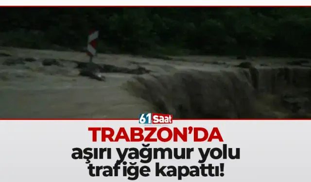 Trabzon'da aşırı yağmur yolu kapattı!