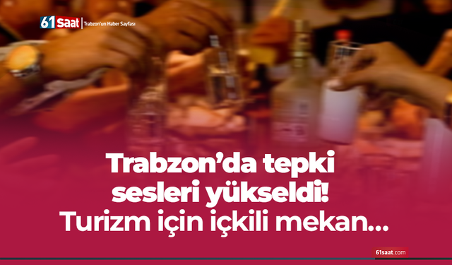 Trabzon’da tepki sesleri yükseldi! Turizm için içkili mekan…