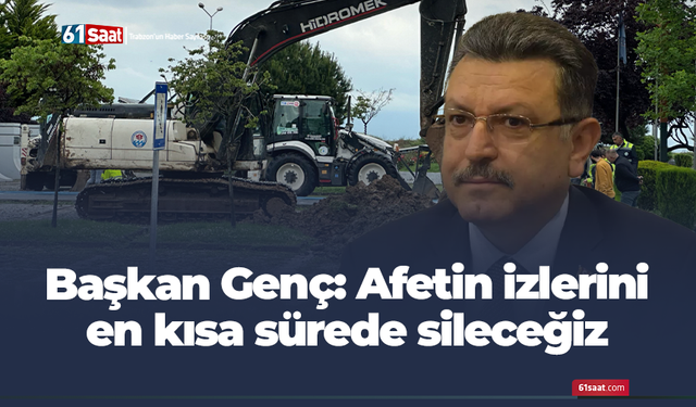 Başkan Genç: Afetin izlerini en kısa sürede sileceğiz